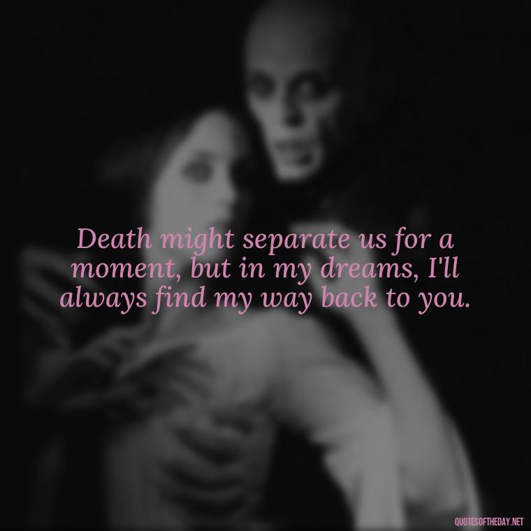 Death might separate us for a moment, but in my dreams, I'll always find my way back to you. - Quote About Missing A Loved One Who Died