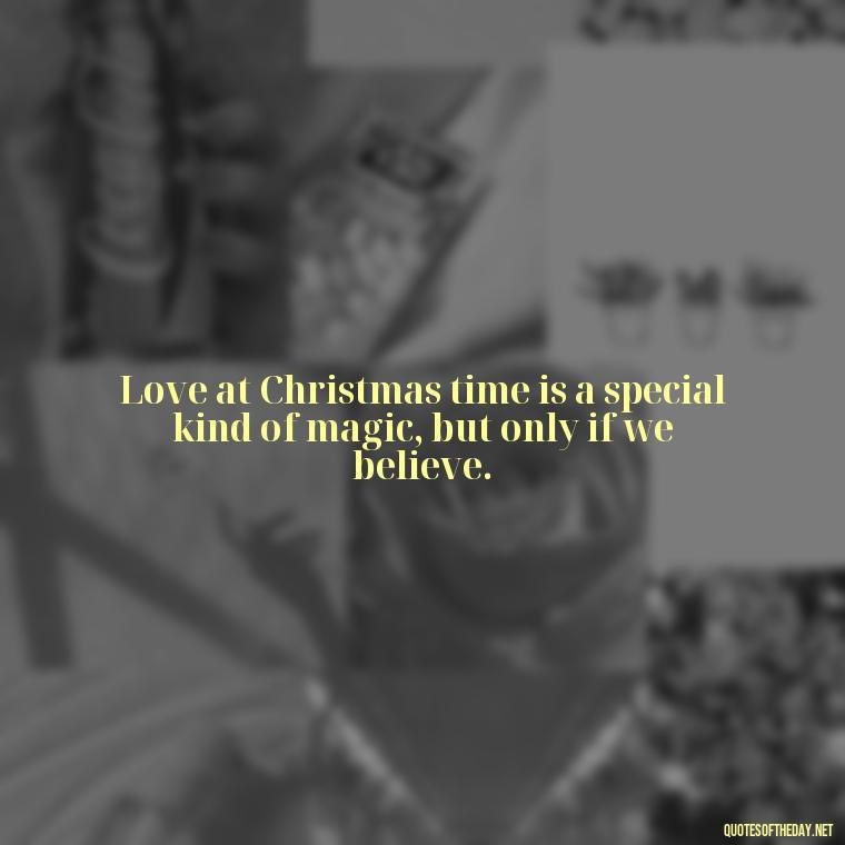 Love at Christmas time is a special kind of magic, but only if we believe. - Christmas With Love Quotes