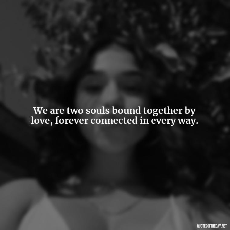 We are two souls bound together by love, forever connected in every way. - My Love Forever Quotes