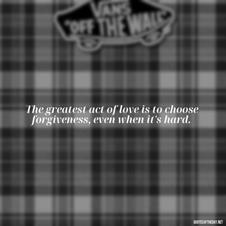 The greatest act of love is to choose forgiveness, even when it's hard. - Brene Brown Quotes On Love