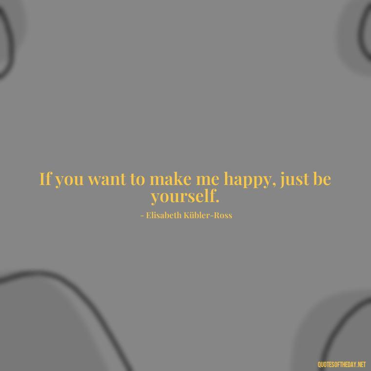 If you want to make me happy, just be yourself. - Deep And True Love Quotes