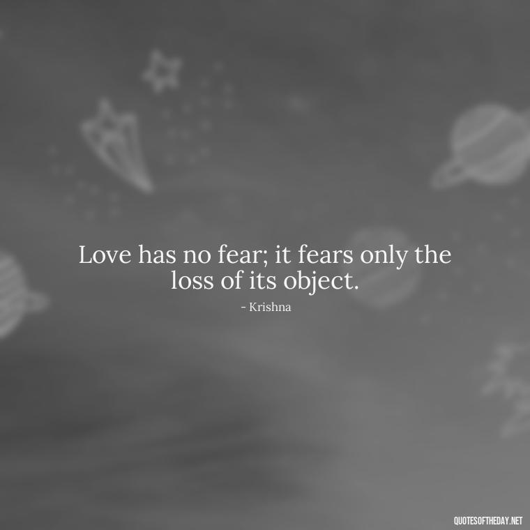 Love has no fear; it fears only the loss of its object. - Love Quotes By Krishna