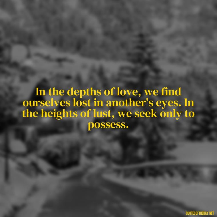 In the depths of love, we find ourselves lost in another's eyes. In the heights of lust, we seek only to possess. - Lust Vs Love Quotes