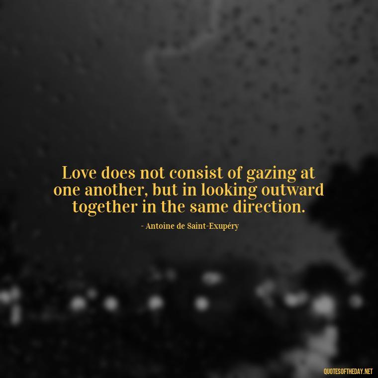 Love does not consist of gazing at one another, but in looking outward together in the same direction. - Motivational Quotes About Love