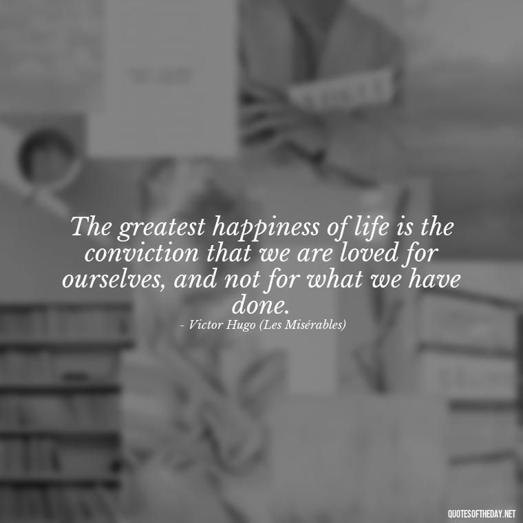 The greatest happiness of life is the conviction that we are loved for ourselves, and not for what we have done. - Famous Quotes From Books About Love