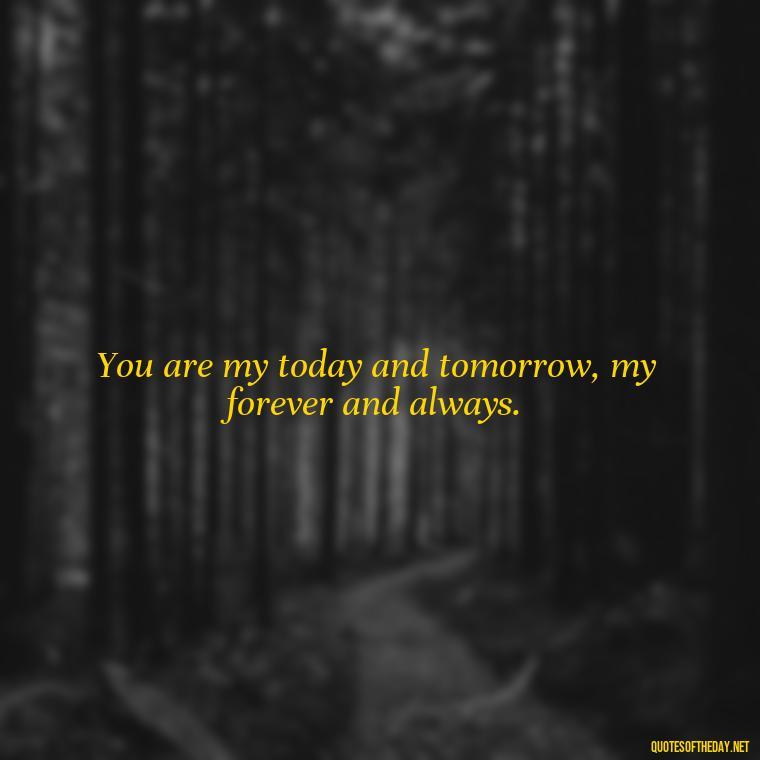 You are my today and tomorrow, my forever and always. - Love Quotes And Pics For Him