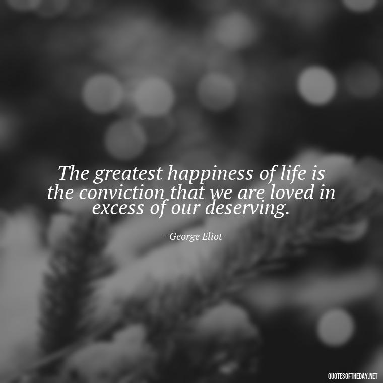 The greatest happiness of life is the conviction that we are loved in excess of our deserving. - Love Twitter Quotes