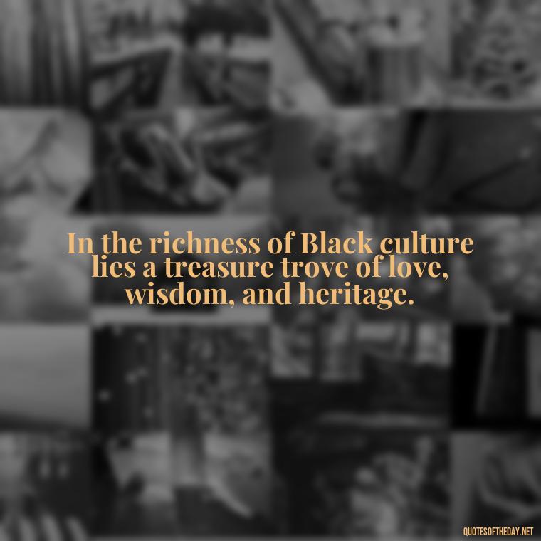 In the richness of Black culture lies a treasure trove of love, wisdom, and heritage. - Black Love Quotes Images