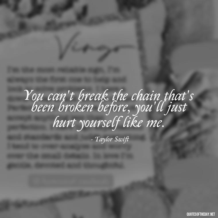 You can't break the chain that's been broken before, you'll just hurt yourself like me. - Short Song Lyrics Taylor Swift Quotes