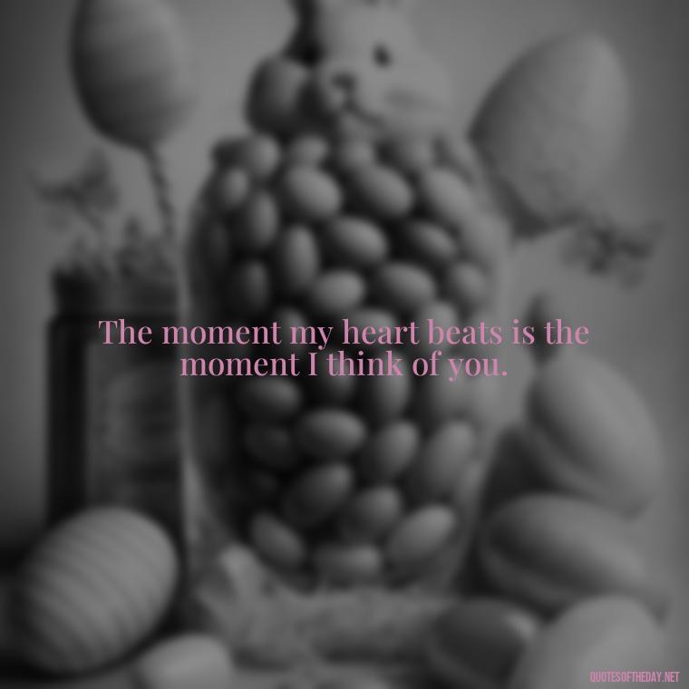 The moment my heart beats is the moment I think of you. - I Love You Miss You Quotes