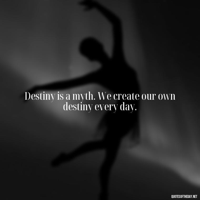 Destiny is a myth. We create our own destiny every day. - Quotes About Love And Destiny