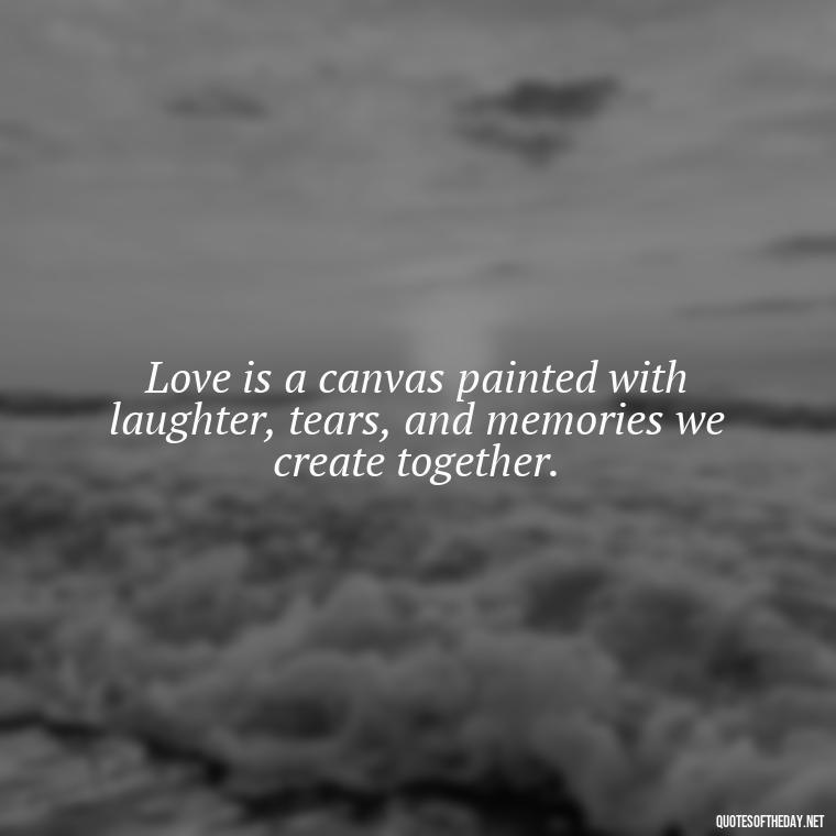 Love is a canvas painted with laughter, tears, and memories we create together. - Love Quotes For Expressing Love