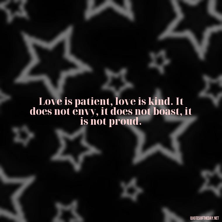 Love is patient, love is kind. It does not envy, it does not boast, it is not proud. - Love Never Fails Bible Quote