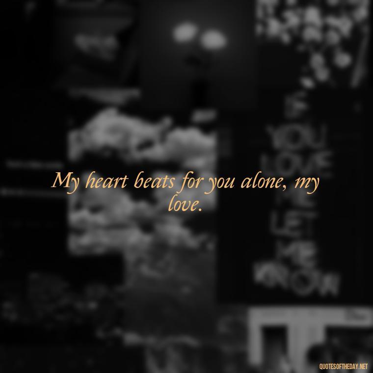 My heart beats for you alone, my love. - Love For My Man Quotes