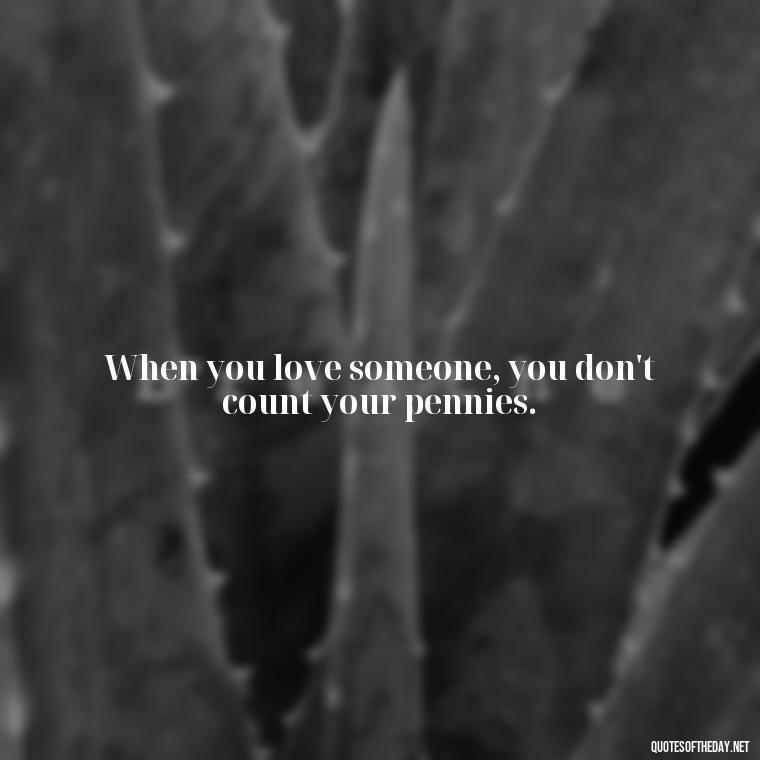 When you love someone, you don't count your pennies. - Lust Or Love Quotes