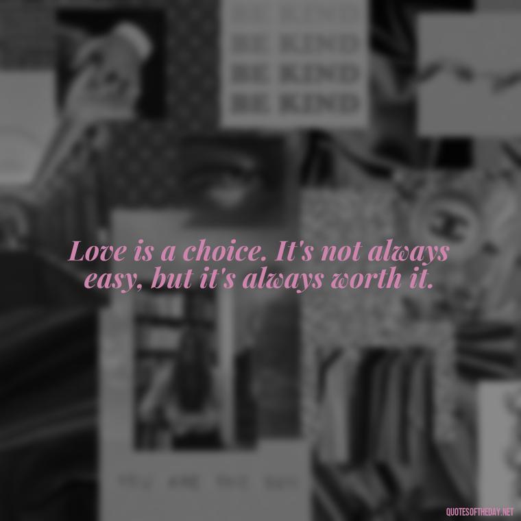 Love is a choice. It's not always easy, but it's always worth it. - Love Is The Answer Quotes