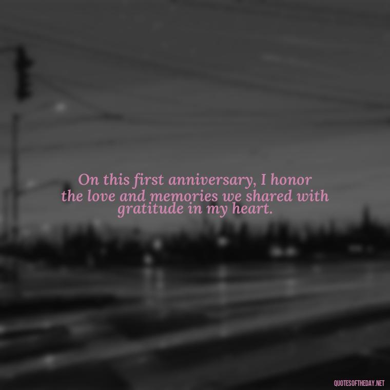 On this first anniversary, I honor the love and memories we shared with gratitude in my heart. - First Birthday After Death Of Loved One Quotes