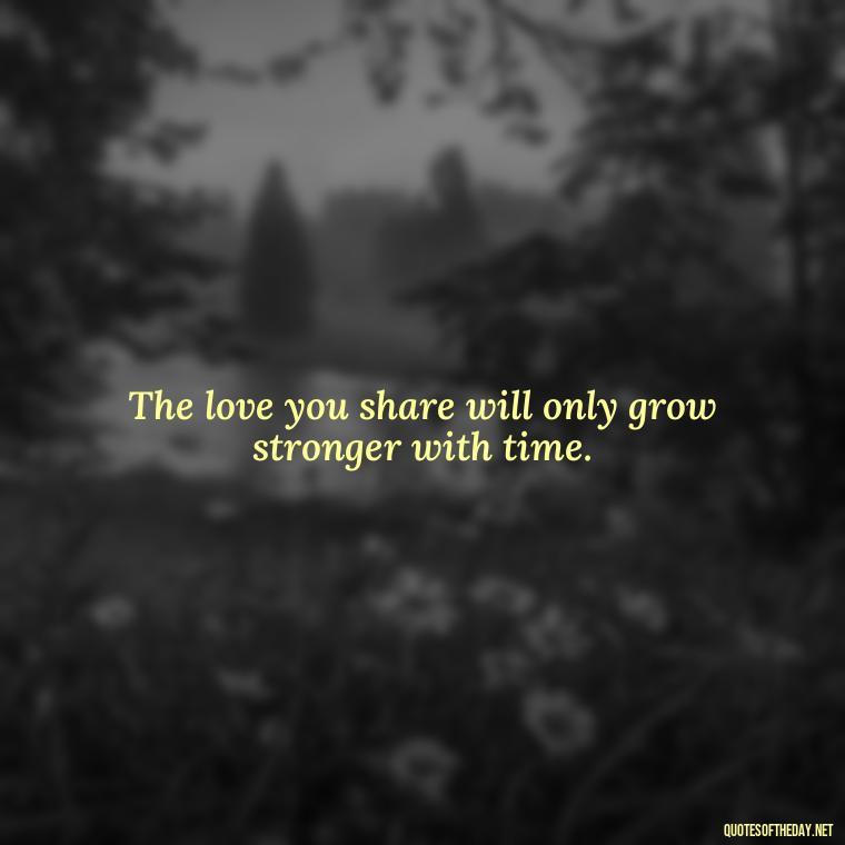 The love you share will only grow stronger with time. - Cute Short Quotes For Her