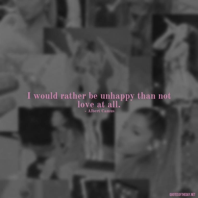 I would rather be unhappy than not love at all. - Quotes About Love And Jealousy