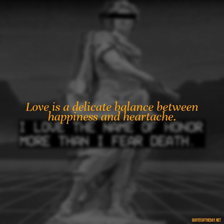 Love is a delicate balance between happiness and heartache. - Love Is A Mistake Quotes