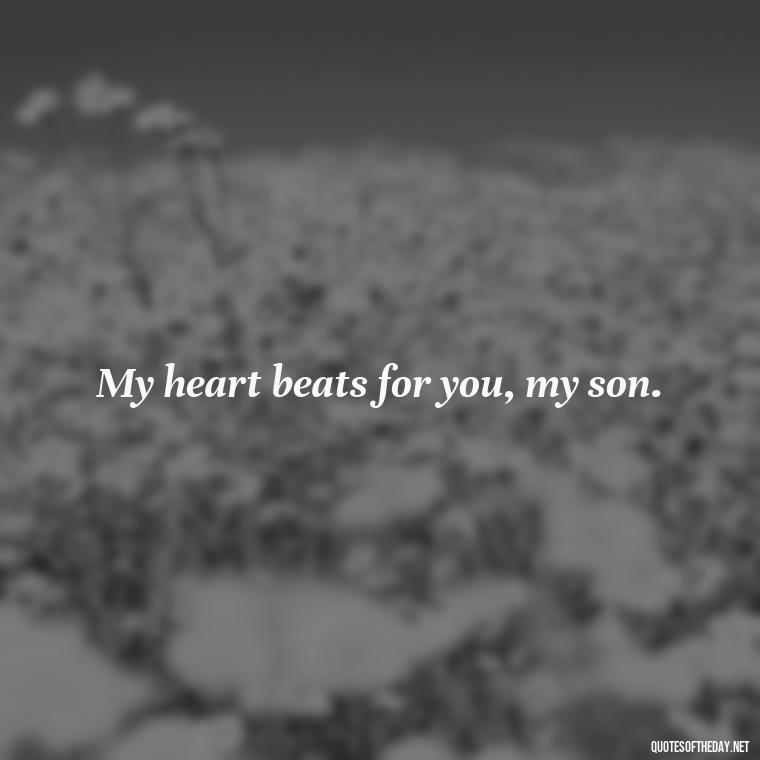 My heart beats for you, my son. - Quotes About Love For Your Son