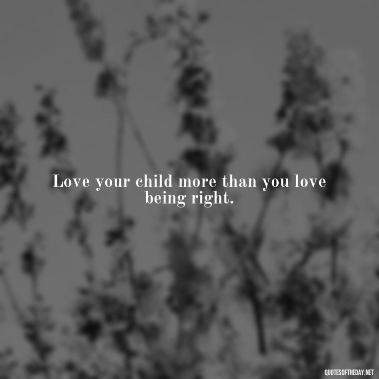 Love your child more than you love being right. - Short Daughter Quotes From Mom