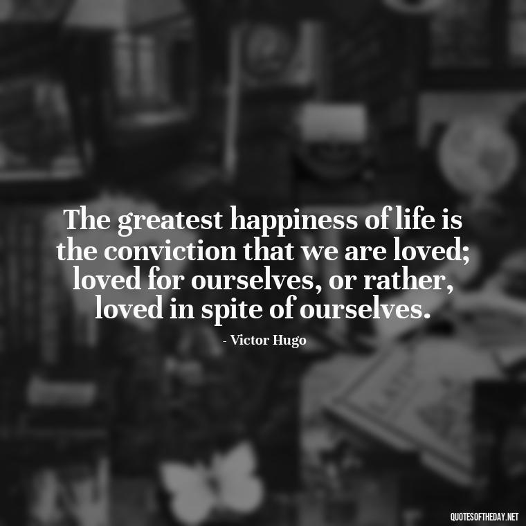 The greatest happiness of life is the conviction that we are loved; loved for ourselves, or rather, loved in spite of ourselves. - Love And Memories Quotes