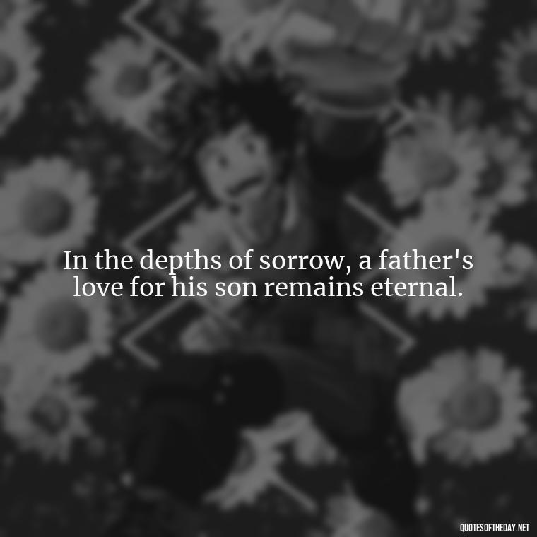 In the depths of sorrow, a father's love for his son remains eternal. - Short Quotes About Losing A Son