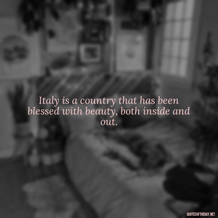 Italy is a country that has been blessed with beauty, both inside and out. - Italian Quotes Short