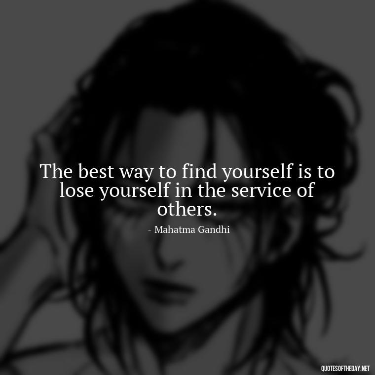 The best way to find yourself is to lose yourself in the service of others. - Effort And Love Quotes