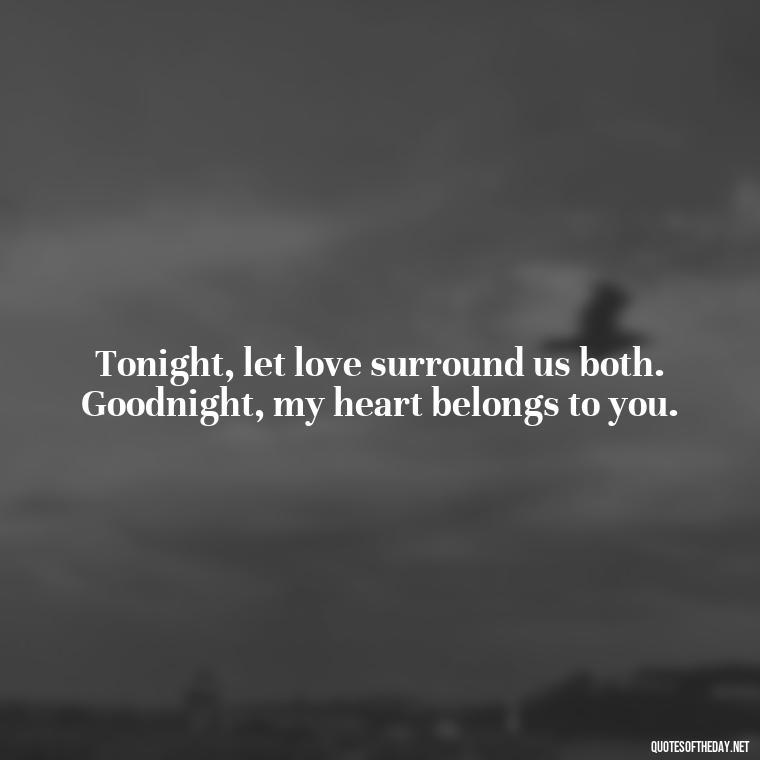 Tonight, let love surround us both. Goodnight, my heart belongs to you. - Love Good Night Quotes For Him