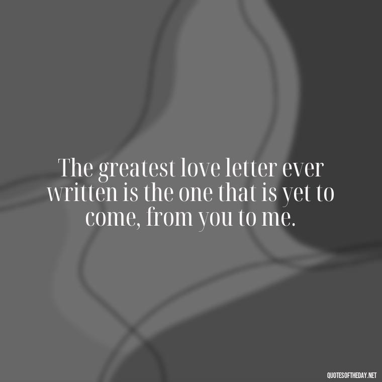 The greatest love letter ever written is the one that is yet to come, from you to me. - Greek Mythology Quotes About Love