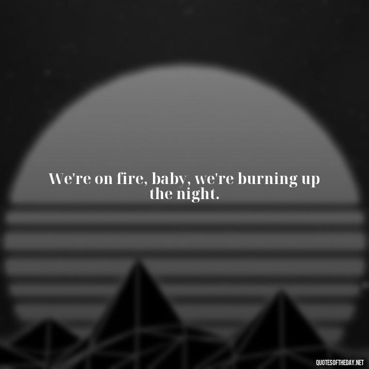 We're on fire, baby, we're burning up the night. - Short Quotes Song Lyrics