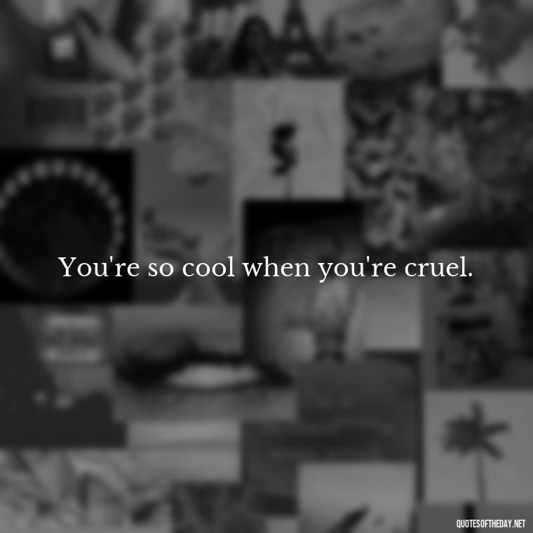 You're so cool when you're cruel. - Short Quotes Song Lyrics