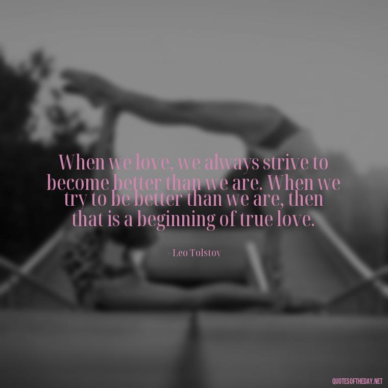 When we love, we always strive to become better than we are. When we try to be better than we are, then that is a beginning of true love. - Love With Broken Heart Quotes