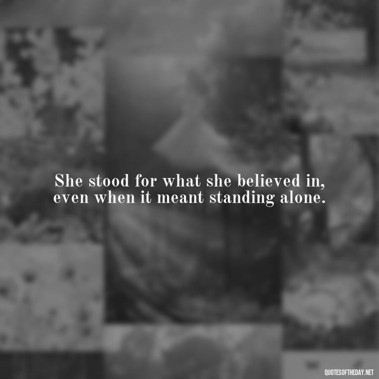 She stood for what she believed in, even when it meant standing alone. - Short Quotes About Strong Women