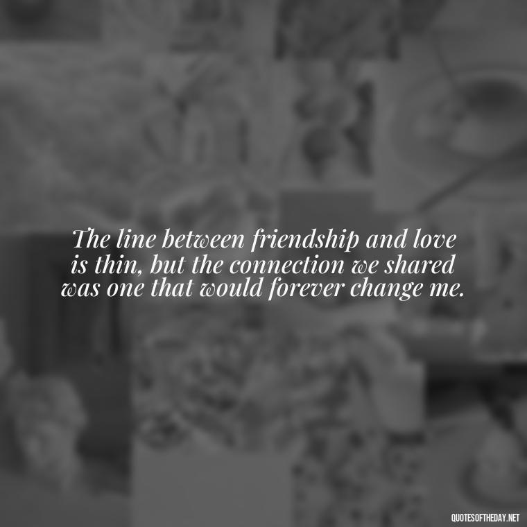 The line between friendship and love is thin, but the connection we shared was one that would forever change me. - Friendship Turned Love Quotes