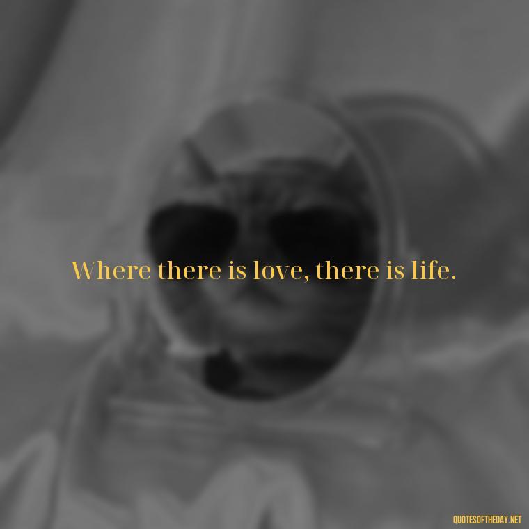 Where there is love, there is life. - Love Quotes For A Wedding