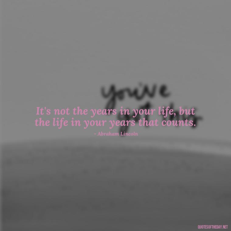 It's not the years in your life, but the life in your years that counts. - Short Motivational Work Quotes