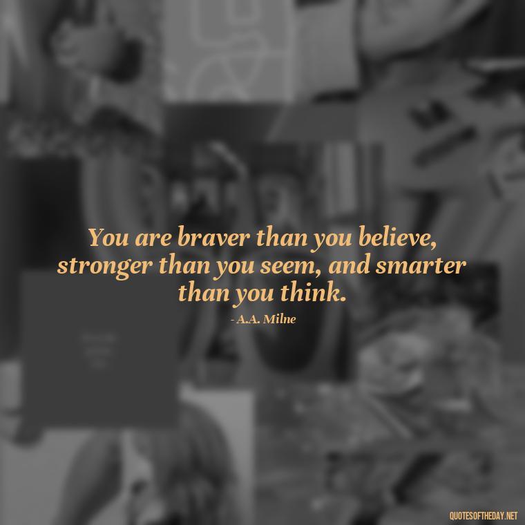 You are braver than you believe, stronger than you seem, and smarter than you think. - Being Strong Quotes Short