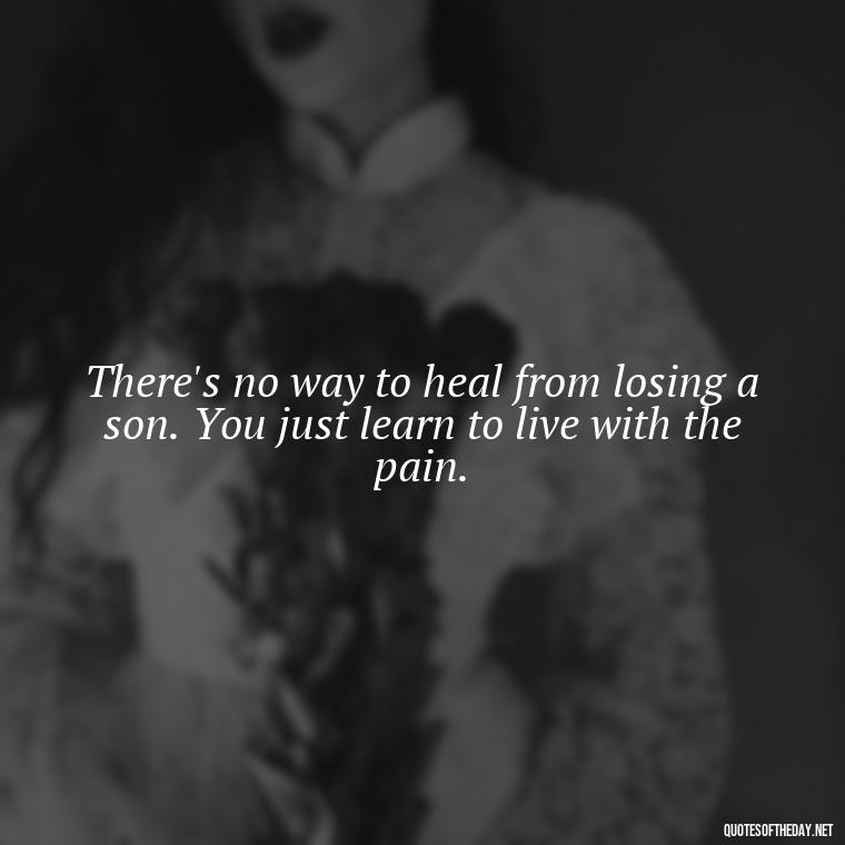 There's no way to heal from losing a son. You just learn to live with the pain. - Short Quotes About Losing A Son