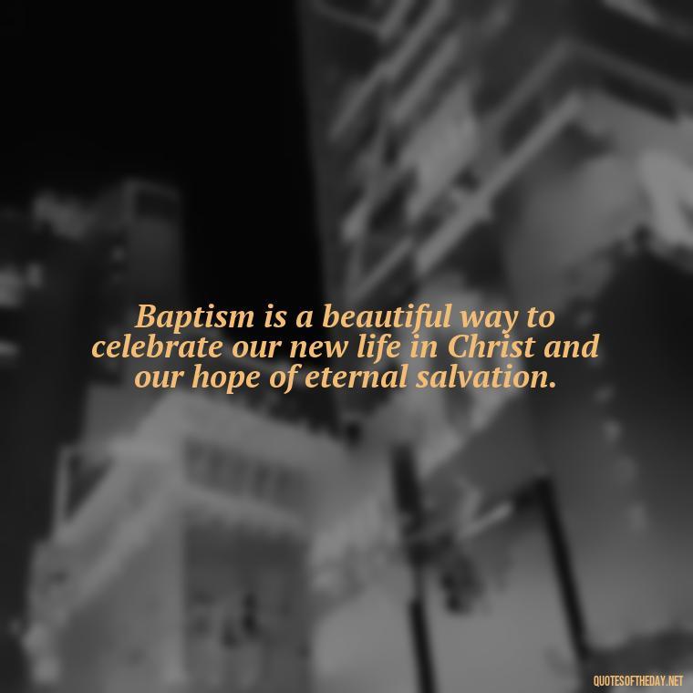 Baptism is a beautiful way to celebrate our new life in Christ and our hope of eternal salvation. - Baptism Quotes Short