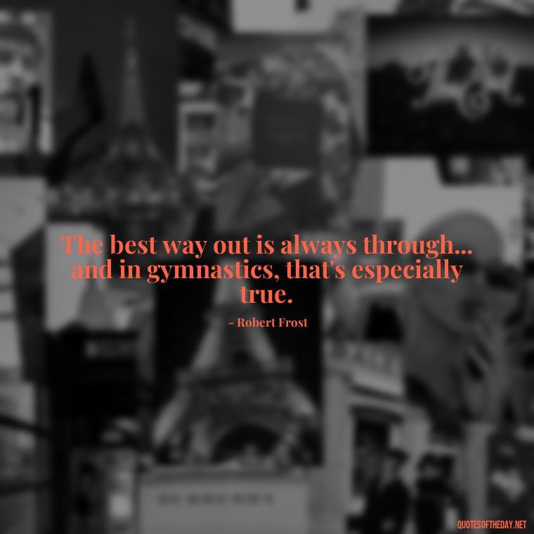 The best way out is always through... and in gymnastics, that's especially true. - Gymnastics Quotes Short