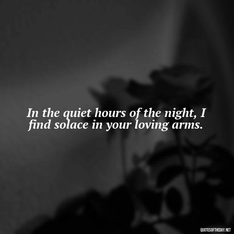 In the quiet hours of the night, I find solace in your loving arms. - Love Quotes For The Night