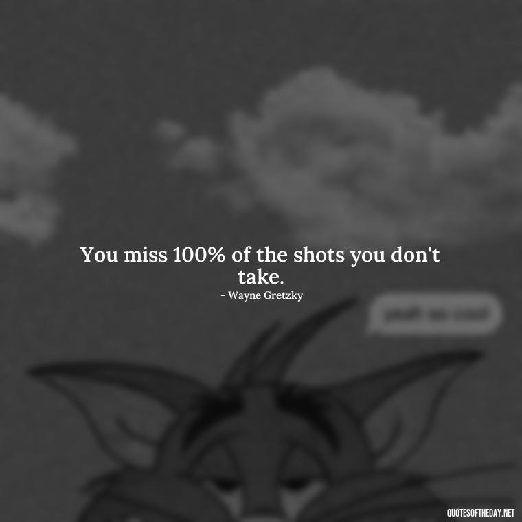 You miss 100% of the shots you don't take. - Dreaming Short Quotes