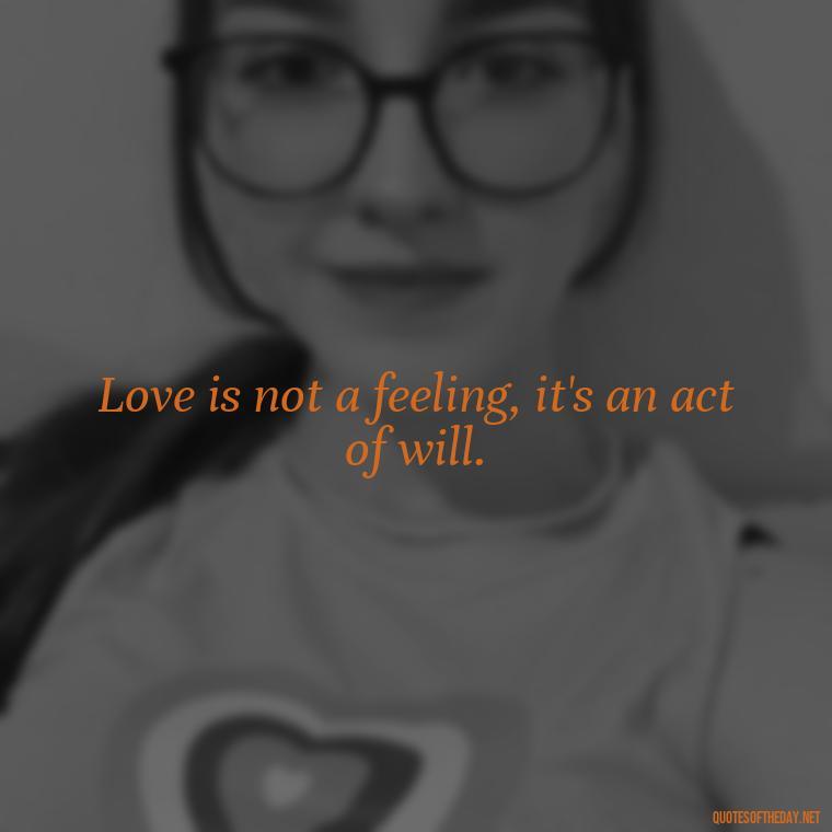 Love is not a feeling, it's an act of will. - Cute Goofy Love Quotes