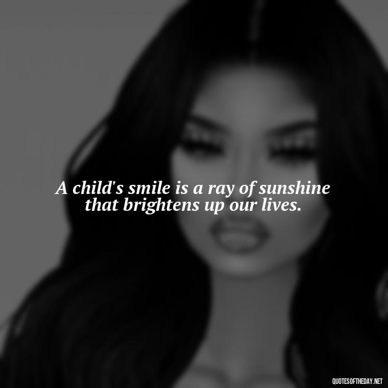 A child's smile is a ray of sunshine that brightens up our lives. - Quotes About Children Love