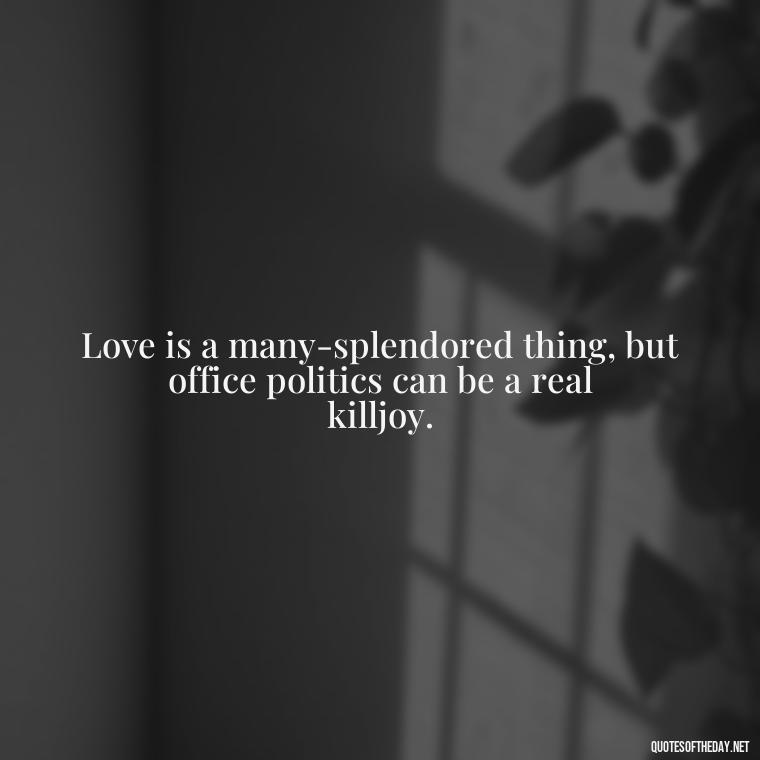 Love is a many-splendored thing, but office politics can be a real killjoy. - Office Quotes Love