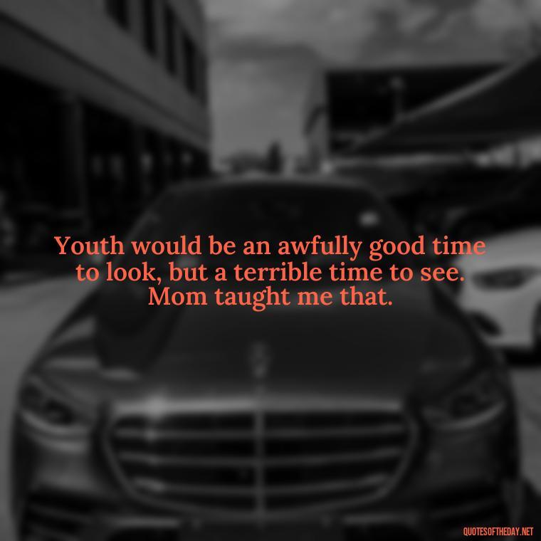 Youth would be an awfully good time to look, but a terrible time to see. Mom taught me that. - Appreciation Love You Mom Quotes