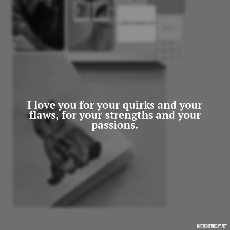 I love you for your quirks and your flaws, for your strengths and your passions. - Love Quotes And Pics For Him